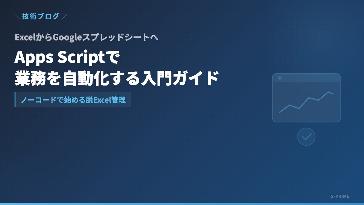 Google Apps Scriptで脱Excel管理──スプレッドシート自動化入門ガイド | 株式会社アイ・エス・プライム