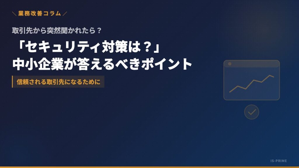 取引先から「セキュリティ対策は？」と聞かれたら──中小企業が答えるべきポイント | 株式会社アイ・エス・プライム
