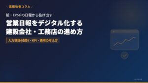 営業日報をデジタル化する方法｜建設会社・工務店の案件管理を見える化する進め方